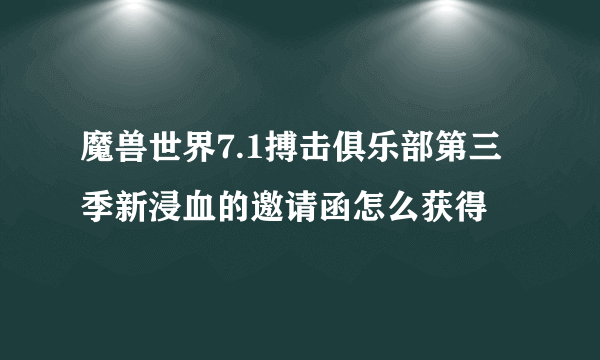 魔兽世界7.1搏击俱乐部第三季新浸血的邀请函怎么获得