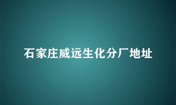 石家庄威远生化分厂地址