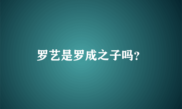 罗艺是罗成之子吗？