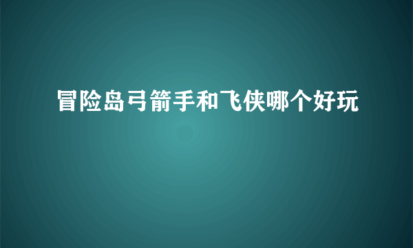 冒险岛弓箭手和飞侠哪个好玩