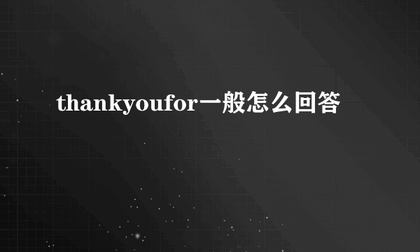 thankyoufor一般怎么回答