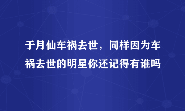 于月仙车祸去世，同样因为车祸去世的明星你还记得有谁吗