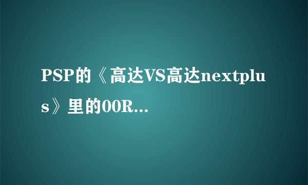 PSP的《高达VS高达nextplus》里的00Raiser出招表是什么？