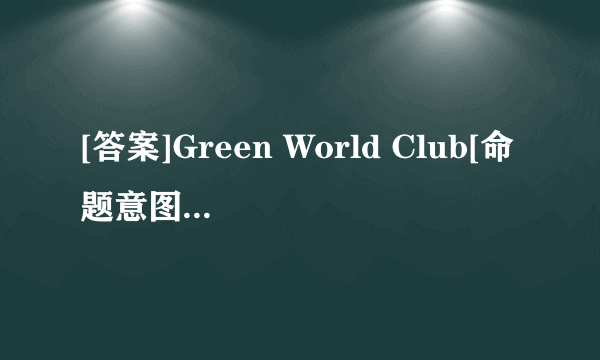 [答案]Green World Club[命题意图]细节理解题