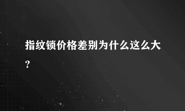 指纹锁价格差别为什么这么大？