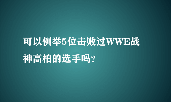 可以例举5位击败过WWE战神高柏的选手吗？