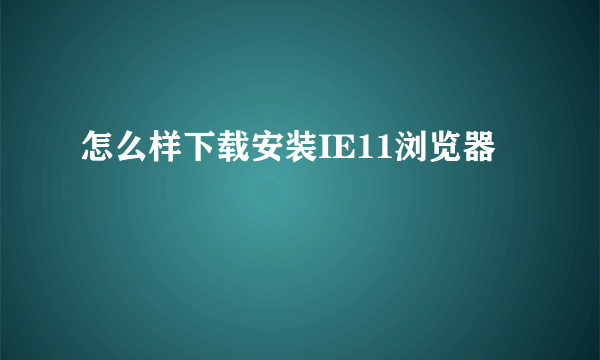 怎么样下载安装IE11浏览器