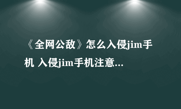 《全网公敌》怎么入侵jim手机 入侵jim手机注意事项分享