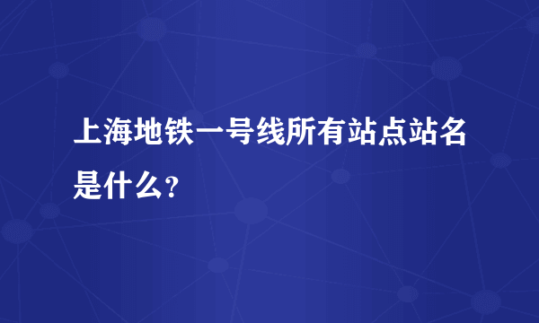 上海地铁一号线所有站点站名是什么？