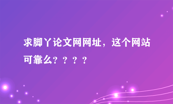 求脚丫论文网网址，这个网站可靠么？？？？