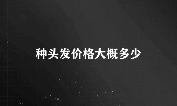 种头发价格大概多少