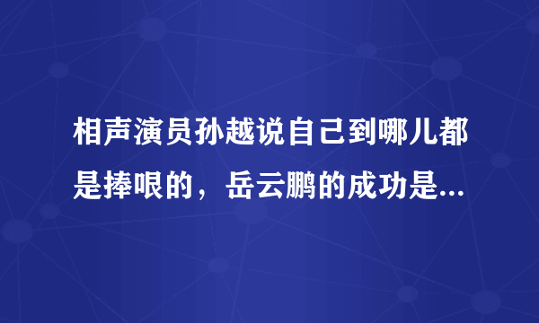 相声演员孙越说自己到哪儿都是捧哏的，岳云鹏的成功是不是有他的一份功劳？