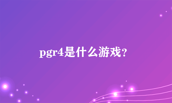 pgr4是什么游戏？