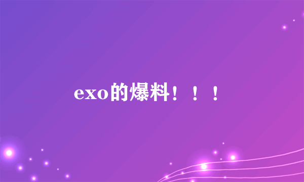 exo的爆料！！！