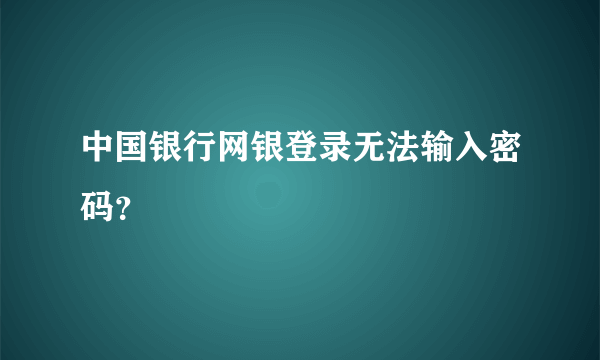 中国银行网银登录无法输入密码？