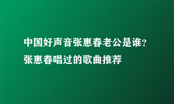 中国好声音张惠春老公是谁？张惠春唱过的歌曲推荐