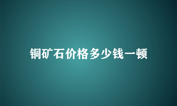 铜矿石价格多少钱一顿