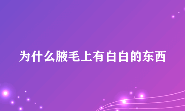 为什么腋毛上有白白的东西