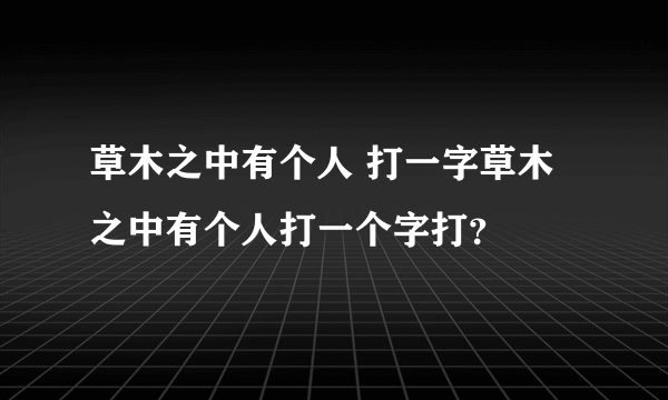 草木之中有个人 打一字草木之中有个人打一个字打？