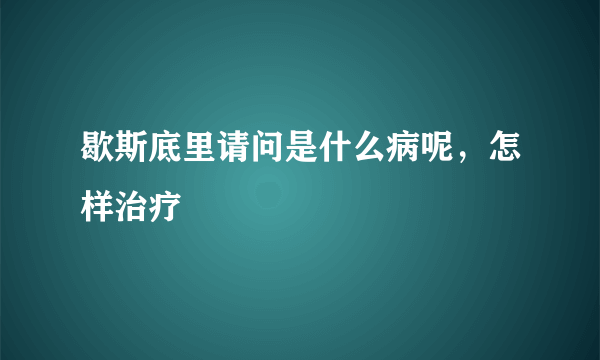 歇斯底里请问是什么病呢，怎样治疗