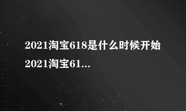 2021淘宝618是什么时候开始 2021淘宝618活动时间