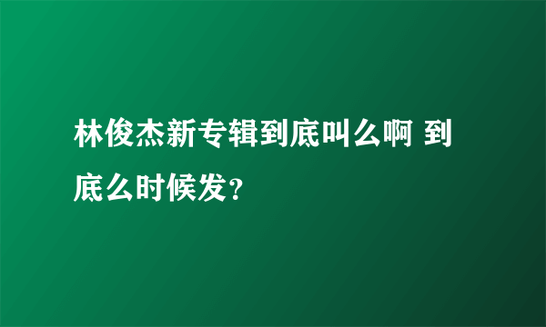 林俊杰新专辑到底叫么啊 到底么时候发？