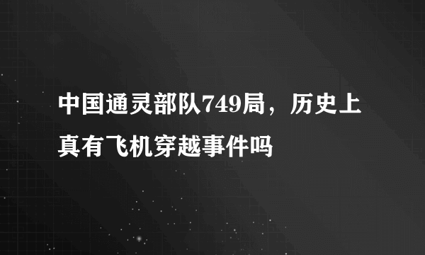 中国通灵部队749局，历史上真有飞机穿越事件吗