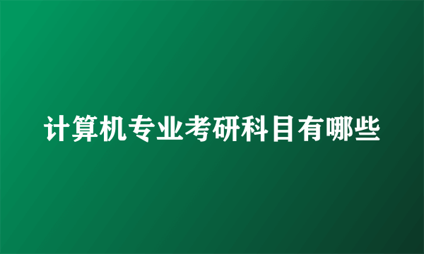 计算机专业考研科目有哪些