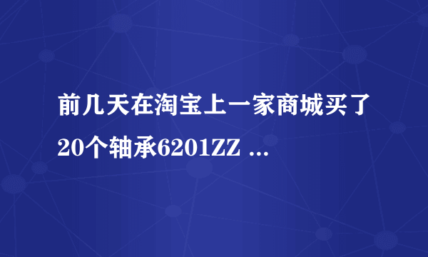 前几天在淘宝上一家商城买了20个轴承6201ZZ NSK的，我是外行，也不知道是不是正宗的？