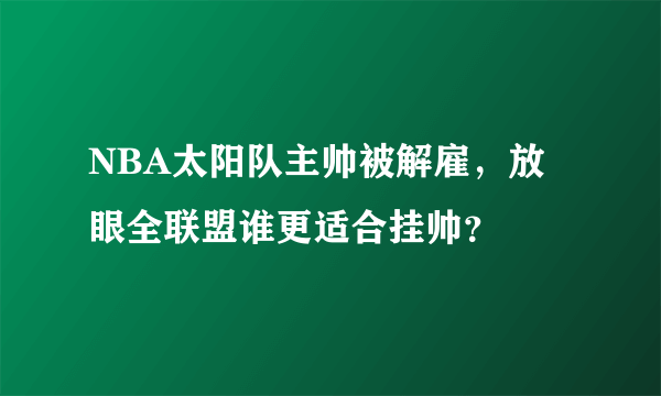 NBA太阳队主帅被解雇，放眼全联盟谁更适合挂帅？