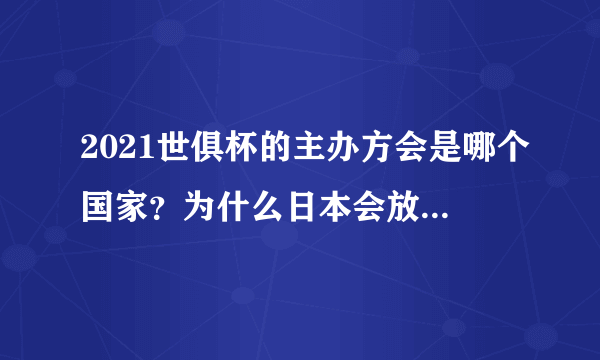 2021世俱杯的主办方会是哪个国家？为什么日本会放弃主办权？