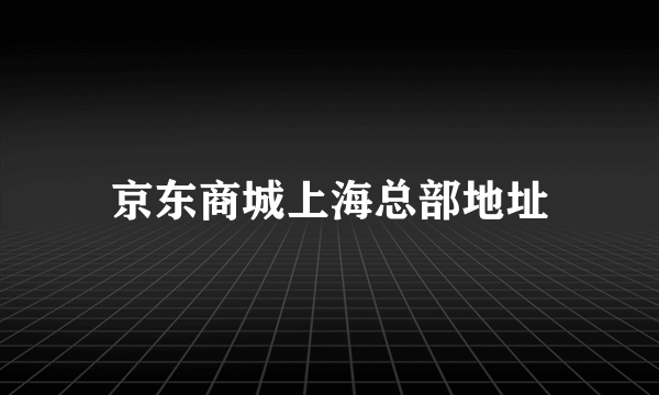 京东商城上海总部地址