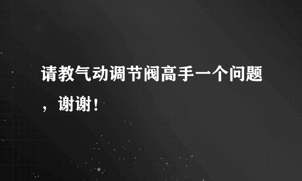 请教气动调节阀高手一个问题，谢谢！