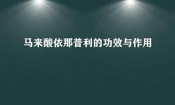 马来酸依那普利的功效与作用