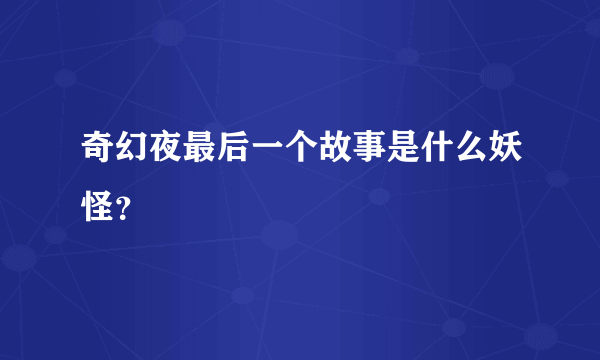 奇幻夜最后一个故事是什么妖怪？