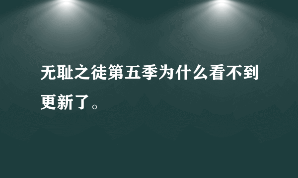 无耻之徒第五季为什么看不到更新了。