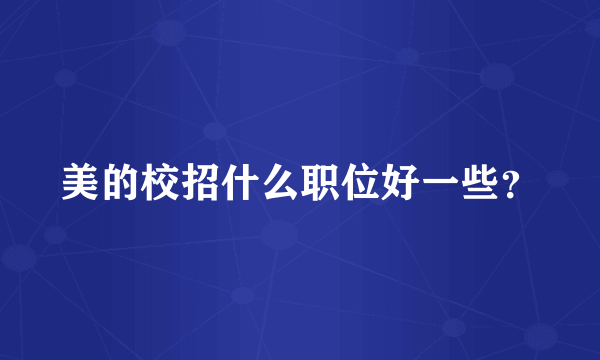 美的校招什么职位好一些？