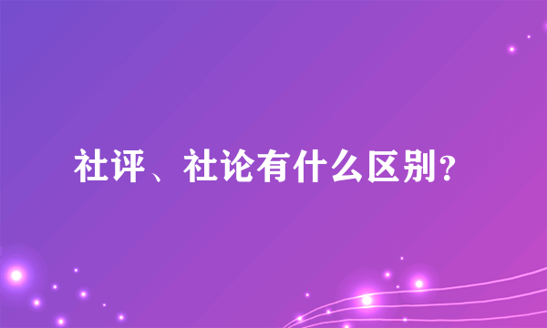 社评、社论有什么区别？