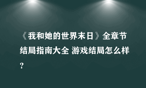 《我和她的世界末日》全章节结局指南大全 游戏结局怎么样？