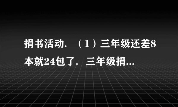 捐书活动．（1）三年级还差8本就24包了．三年级捐了多少本书？（2）四年级捐了921本书，50本包成一包，包了17包，还剩多少本书？