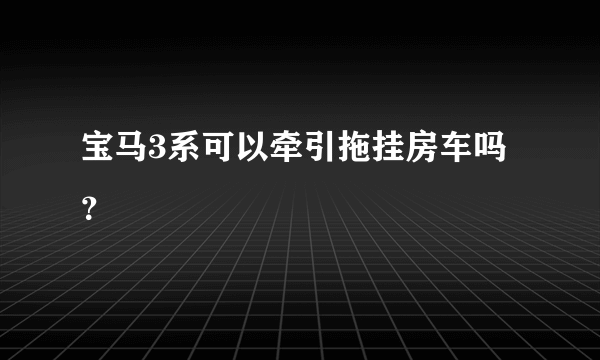 宝马3系可以牵引拖挂房车吗？