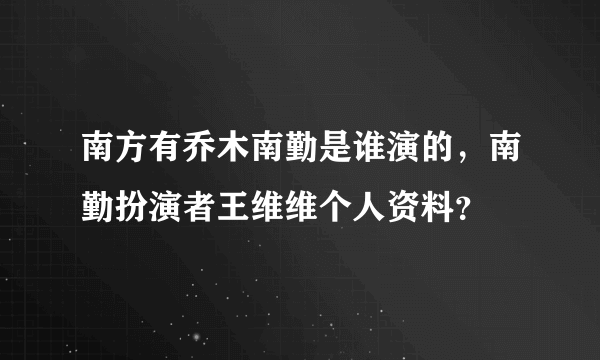 南方有乔木南勤是谁演的，南勤扮演者王维维个人资料？