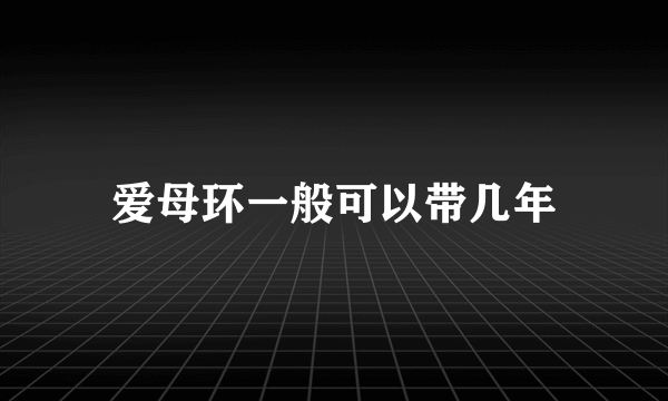 爱母环一般可以带几年