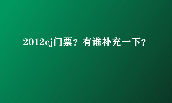 2012cj门票？有谁补充一下？