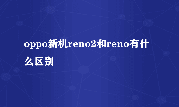 oppo新机reno2和reno有什么区别