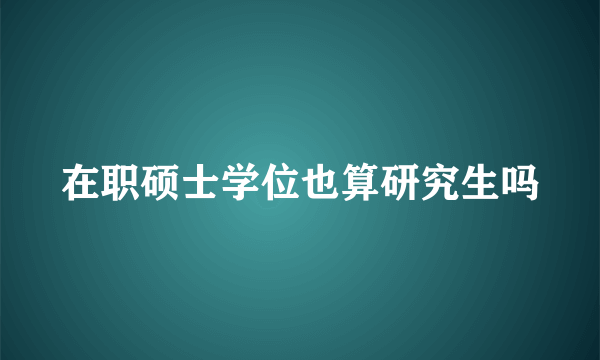 在职硕士学位也算研究生吗