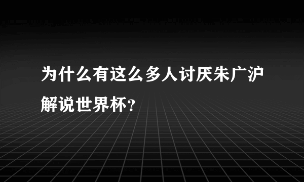 为什么有这么多人讨厌朱广沪解说世界杯？