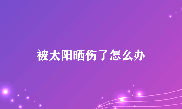 被太阳晒伤了怎么办