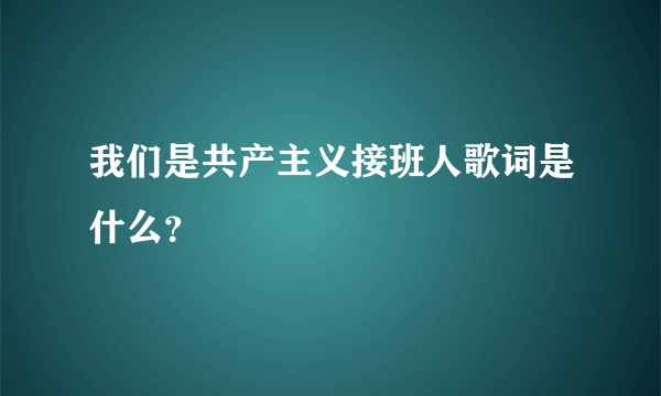 我们是共产主义接班人歌词是什么？