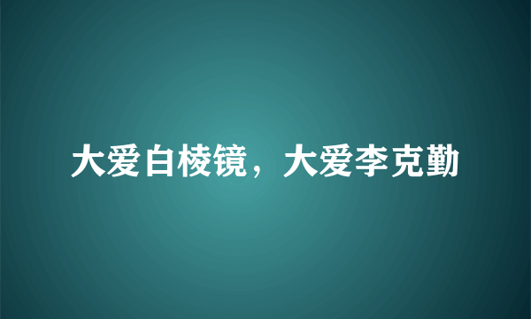 大爱白棱镜，大爱李克勤